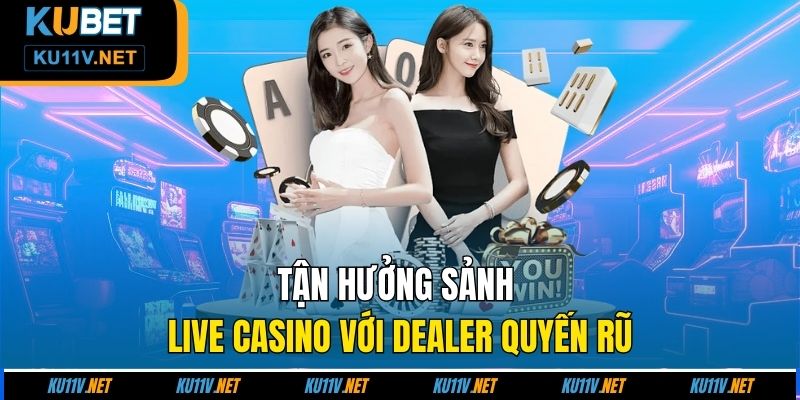 Tận hưởng sảnh Live Casino với dealer quyến rũ