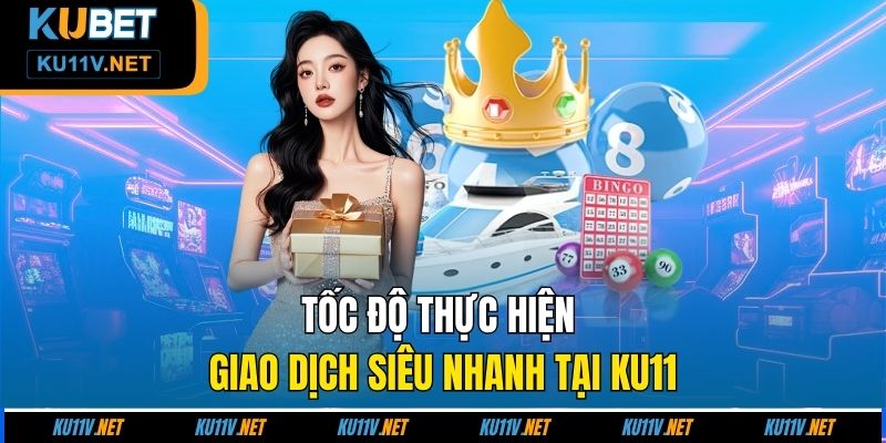 Tốc độ thực hiện giao dịch siêu nhanh tại Ku11